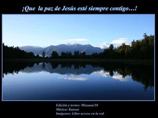 ¡Que  la paz de Jesús esté siempre contigo…!Edición y textos: Miryana/10Música: KansasImágenes: Libre acceso en la red 