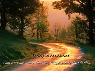 Esperanza Para hacer que creas en la vida y siempre sientas alma de niño. 