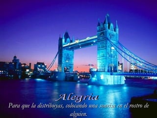 Alegria Para que la distribuyas, colocando una sonrisa en el rostro de alguien . 