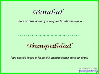 Bondad Para no desviar los ojos de quien te pide una ayuda. Tranquilidad Para cuando llegue el fin del día, puedas dormir como un ángel. 
