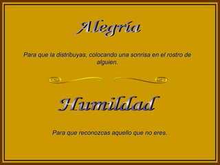 Para que la distribuyas, colocando una sonrisa en el rostro de
alguien.

Para que reconozcas aquello que no eres.

 