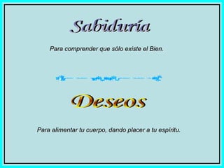 Para comprender que sólo existe el Bien.

Para alimentar tu cuerpo, dando placer a tu espíritu.

 
