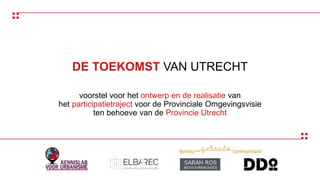 DE TOEKOMST VAN UTRECHT
voorstel voor het ontwerp en de realisatie van
het participatietraject voor de Provinciale Omgevingsvisie
ten behoeve van de Provincie Utrecht
 