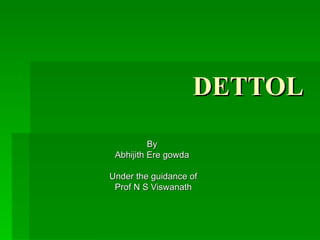DETTOL By  Abhijith Ere gowda  Under the guidance of Prof N S Viswanath 