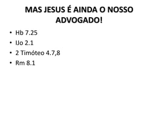 MAS JESUS É AINDA O NOSSO
              ADVOGADO!
•   Hb 7.25
•   IJo 2.1
•   2 Timóteo 4.7,8
•   Rm 8.1
 