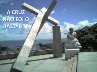 A CRUZ
NÃO FOI O
BASTANTE
 