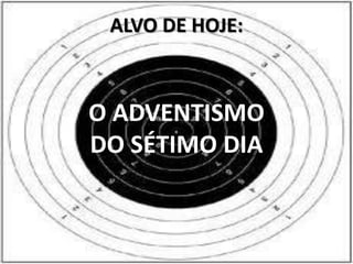 ALVO DE HOJE:



O ADVENTISMO
DO SÉTIMO DIA
 