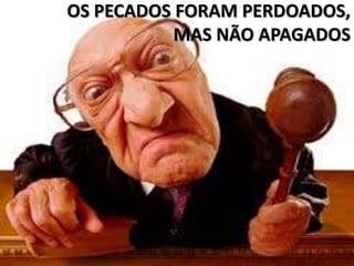 OS PECADOS FORAM PERDOADOS,
           MAS NÃO APAGADOS
 