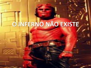 O INFERNO NÃO EXISTE
 