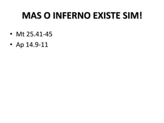 MAS O INFERNO EXISTE SIM!
• Mt 25.41-45
• Ap 14.9-11
 