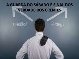 A GUARDA DO SÁBADO É SINAL DOS
     VERDADEIROS CRENTES
 