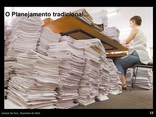 Jackson De Toni, Dezembro de 2016 13
O Planejamento tradicional...
 