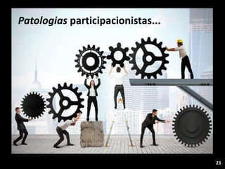 23
Patologias participacionistas...
 