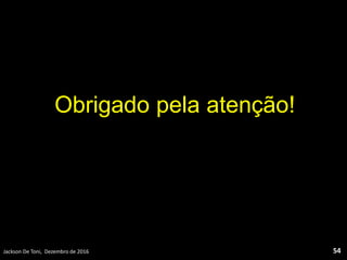 Obrigado pela atenção!
Jackson De Toni, Dezembro de 2016 54
 
