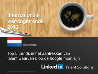 LinkedIn 2013 Global Recruiting Trends 1#LinkedintrendsNL
Top 5 trends in het aantrekken van
talent waarvan u op de hoogte moet zijn
Nederland
©2013 LinkedIn Corporation. Alle rechten voorbehouden.
Internationale
wervingstrends
2013
 