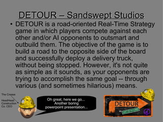 DETOUR – Sandswept Studios ,[object Object],The Crease HeadHead Construction Co. CEO Oh great, here we go...  Another boring powerpoint presentation... 