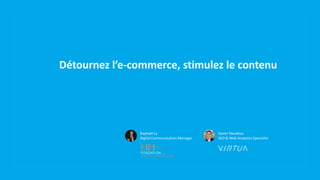 Détournez l’e-commerce, stimulez le contenu
Xavier Naudeau
SEO & Web Analytics Specialist
Raphaël Ly
Digital Communication Manager
 