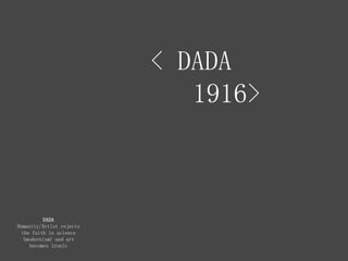 < DADA
1916>
DADA
Humanity/Artist rejects
the faith in science
(modernism) and art
becomes ironic
 