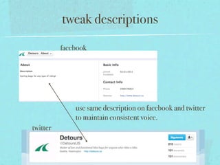 tweak descriptions
          facebook




              use same description on facebook and twitter
              to maintain consistent voice.
twitter
 