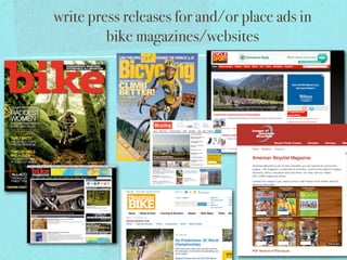 write press releases for and/or place ads in
         bike magazines/websites
 