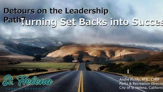 Detours on the Leadership
Path?Turning Set Backs into SuccesTurning Set Backs into Succes
Detours on the Leadership
Path?
André Pichly, M.S., CPRP
Parks & Recreation Directo
City of St Helena, California
 