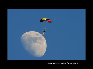 …  rien ne doit nous faire peur... 