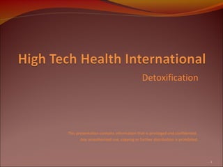 Detoxification
This presentation contains information that is privileged and confidential.
Any unauthorized use, copying or further distribution is prohibited.
1
 
