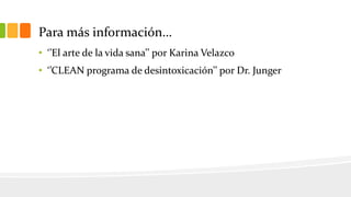 Para más información… 
•‘’El arte de la vida sana’’ por Karina Velazco 
•‘’CLEAN programa de desintoxicación’’ por Dr. Junger  