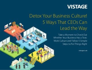Detox Your Business Culture!
5 Ways That CEOs Can
Lead the Way
Take a Moment to Check Out
Whether Your Business Has a Toxic
Work Culture and Follow 5 Simple
Steps to Put Things Right
vistage.co.uk
 