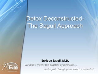 Detox Deconstructed-
 The Saguil Approach




             Enrique Saguil, M.D.
We didn’t invent the practice of medicine….
                we’re just changing the way it’s provided.
 