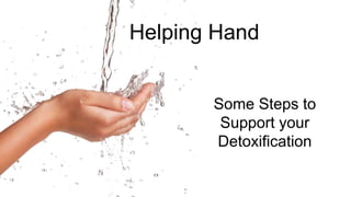 Helping Hand
Some Steps to
Support your
Detoxification
 