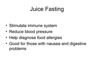 Juice Fasting Stimulate immune system Reduce blood pressure Help diagnose food allergies Good for those with nausea and digestive problems 