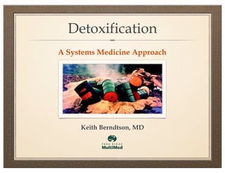 Detoxification
A Systems Medicine Approach




     Keith Berndtson, MD
 