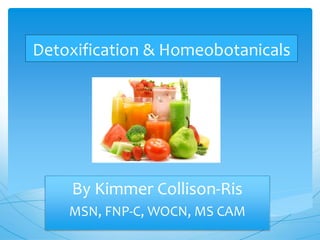 Detoxification & Homeobotanicals
By Kimmer Collison-Ris
MSN, FNP-C, WOCN, MS CAM
 