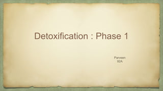 Detoxification : Phase 1
Parveen
92A
 