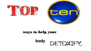 ways to help yourways to help your
bodybody
.
 