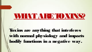 WHATARETOXINS?
Toxins are anything that interferes
with normal physiology and impacts
bodily functions in a negative way.
 