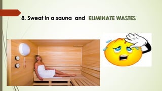8. Sweat in a sauna and8. Sweat in a sauna and ELIMINATE WASTESELIMINATE WASTES
 