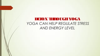 DETOX THROUGHYOGA
YOGA CAN HELP REGULATE STRESS
AND ENERGY LEVEL
 