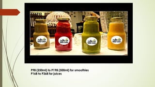 P98 (250ml) to P198 (500ml) for smoothiesP98 (250ml) to P198 (500ml) for smoothies
P168 to P368 for juicesP168 to P368 for juices
 