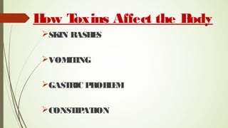 How Toxins Affect the Body
SKIN RASHES
VOMITING
GASTRIC PROBLEM
CONSTIPATION
 