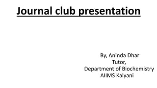 Journal club presentation
By, Aninda Dhar
Tutor,
Department of Biochemistry
AIIMS Kalyani
 