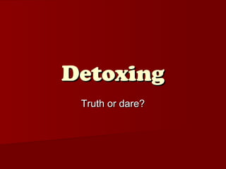 DetoxingDetoxing
Truth or dare?Truth or dare?
 