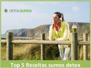 Top 5 Receitas sumos detox:Top 5 Receitas sumos detox:
Top 5 Receitas sumos detox
 