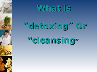 What is  “ detoxing” Or “cleansing ”   