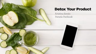 Detox Your Product
Kristina Bonitz
Pamela Pavliscak
 