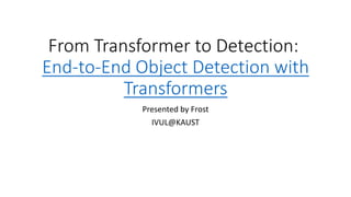 From Transformer to Detection:
End-to-End Object Detection with
Transformers
Presented by Frost
IVUL@KAUST
 