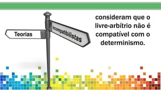 consideram que o
livre-arbítrio não é
compatível com o
determinismo.
 