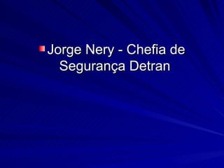 Jorge Nery - Chefia de Segurança Detran   