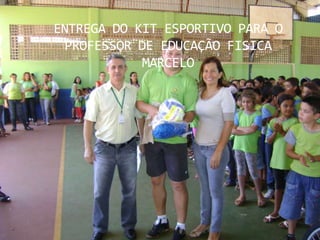 ENTREGA DO KIT ESPORTIVO PARA O
 PROFESSOR DE EDUCAÇÃO FISICA
            MARCELO
 